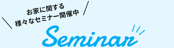 お家に関する様々なセミナー開催中